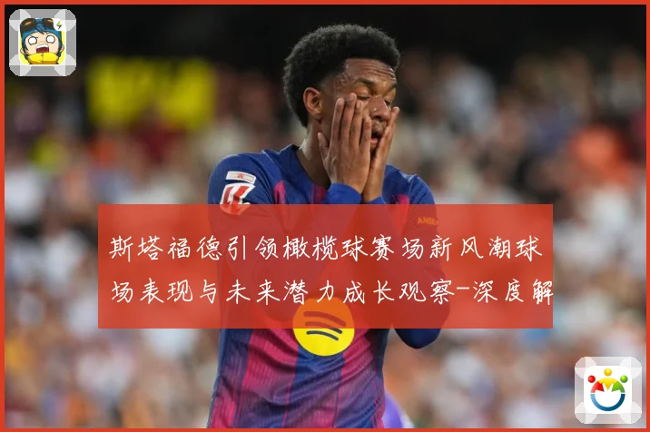 斯塔福德引领橄榄球赛场新风潮球场表现与未来潜力成长观察-深度解析