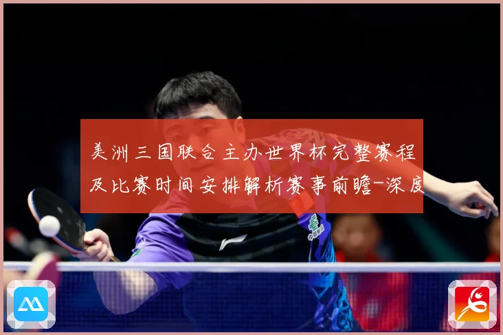 美洲三国联合主办世界杯完整赛程及比赛时间安排解析赛事前瞻-深度解析