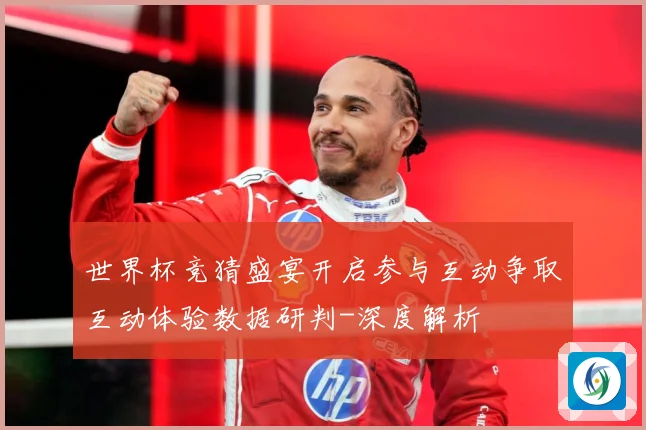世界杯竞猜盛宴开启参与互动争取互动体验数据研判-深度解析