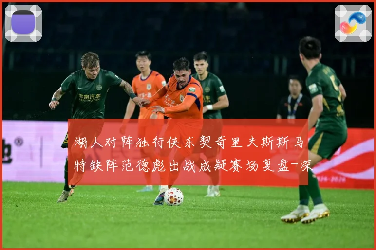 湖人对阵独行侠东契奇里夫斯斯马特缺阵范德彪出战成疑赛场复盘-深度解析