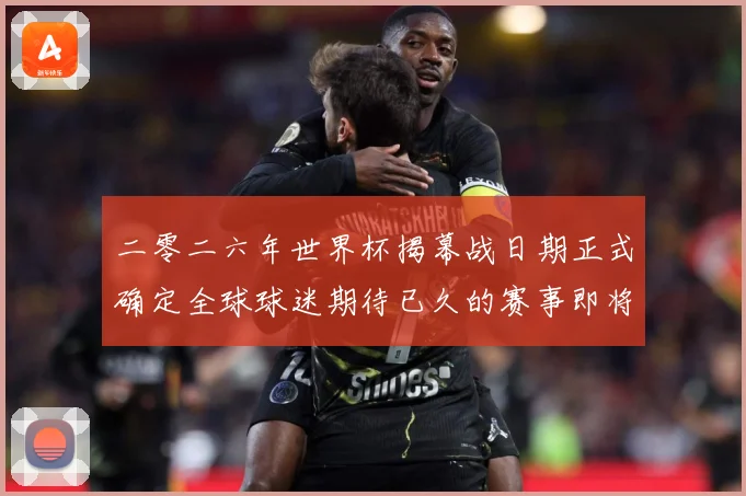 二零二六年世界杯揭幕战日期正式确定全球球迷期待已久的赛事即将赛事前瞻-深度解析