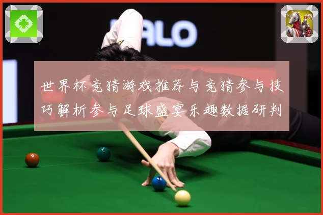 世界杯竞猜游戏推荐与竞猜参与技巧解析参与足球盛宴乐趣数据研判-深度解析
