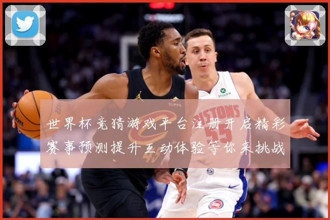 世界杯竞猜游戏平台注册开启精彩赛事预测提升互动体验等你来挑战数据研判-深度解析