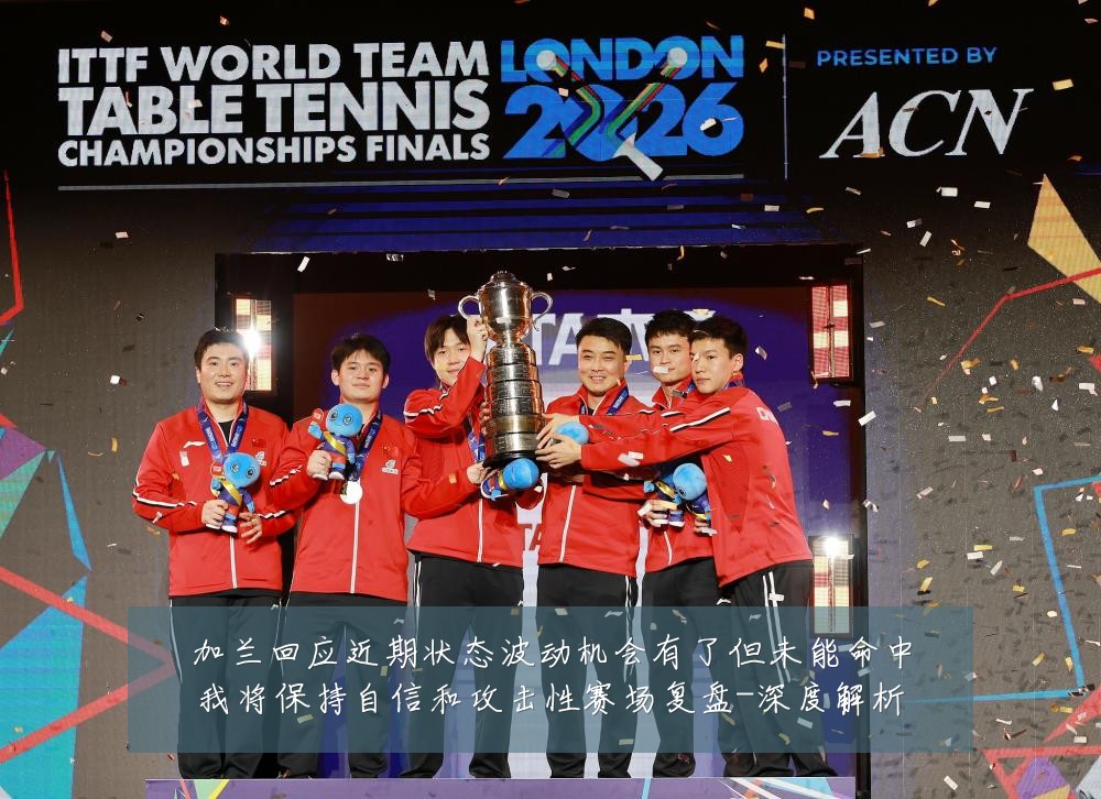 加兰回应近期状态波动机会有了但未能命中我将保持自信和攻击性赛场复盘-深度解析