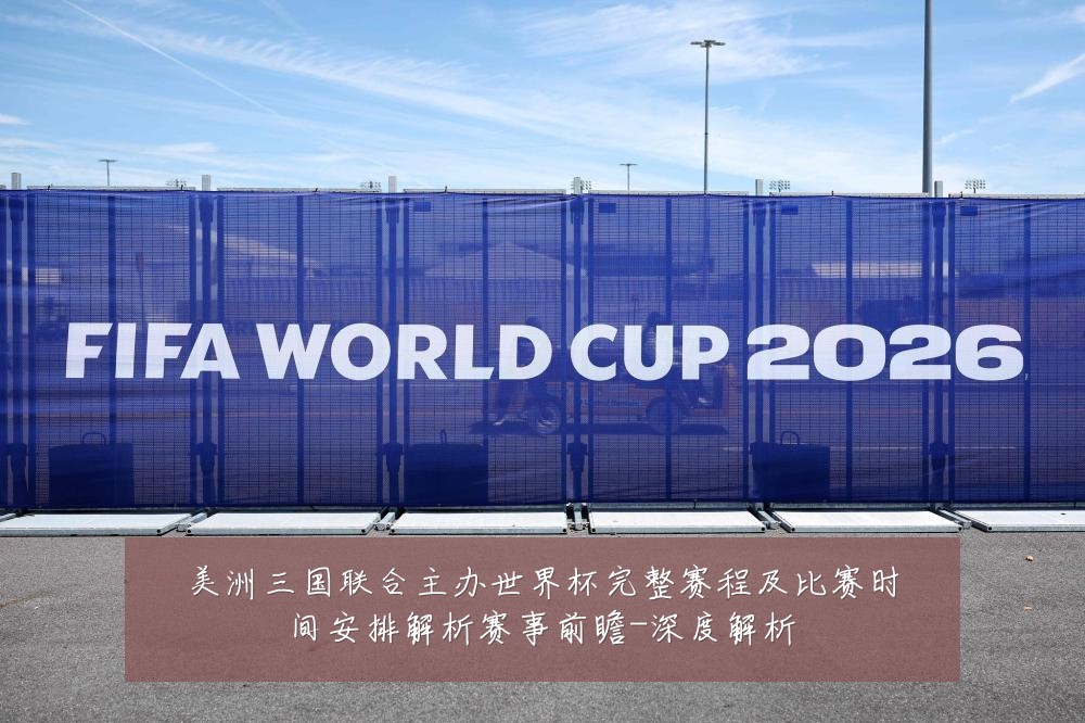 美洲三国联合主办世界杯完整赛程及比赛时间安排解析赛事前瞻-深度解析