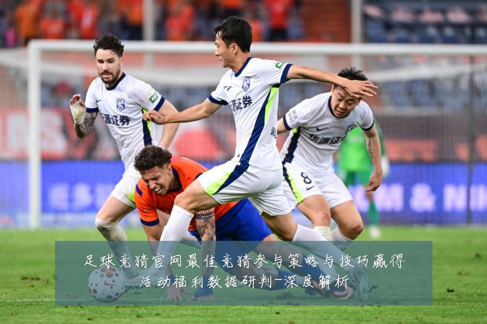 足球竞猜官网最佳竞猜参与策略与技巧赢得活动福利数据研判-深度解析